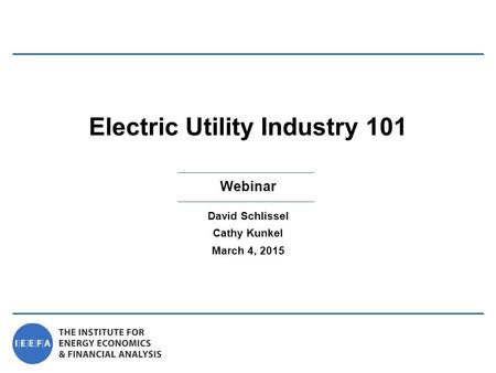 Webinar Electric Utility Industry 101 David Schlissel Cathy Kunkel March 4, 2015.