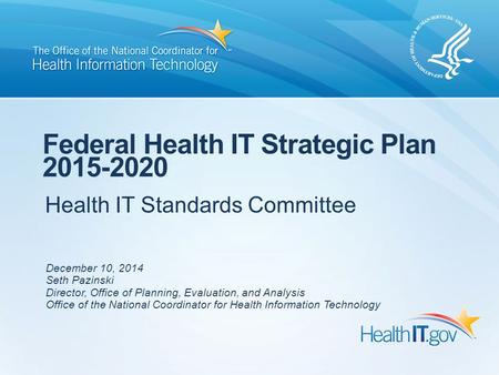 Health IT Standards Committee Federal Health IT Strategic Plan 2015-2020 December 10, 2014 Seth Pazinski Director, Office of Planning, Evaluation, and.