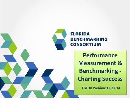 Performance Measurement & Benchmarking - Charting Success FGFOA Webinar 10-30-14 Performance Measurement & Benchmarking - Charting Success FGFOA Webinar.