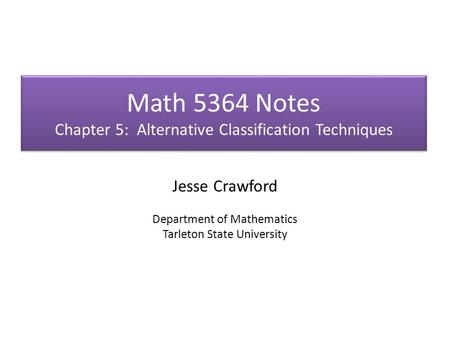 Math 5364 Notes Chapter 5: Alternative Classification Techniques Jesse Crawford Department of Mathematics Tarleton State University.