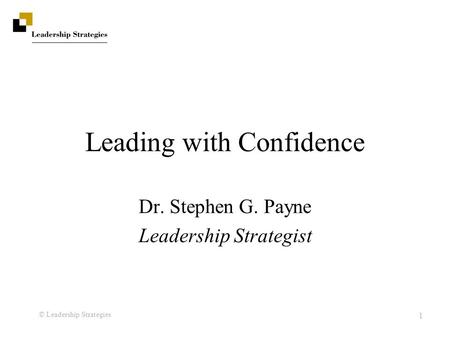 © Leadership Strategies 1 Leading with Confidence Dr. Stephen G. Payne Leadership Strategist.