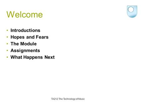 TA212 The Technology of Music Welcome Introductions Hopes and Fears The Module Assignments What Happens Next.