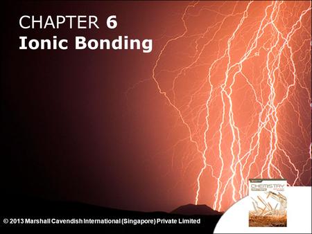 CHAPTER 6 Ionic Bonding © 2013 Marshall Cavendish International (Singapore) Private Limited.