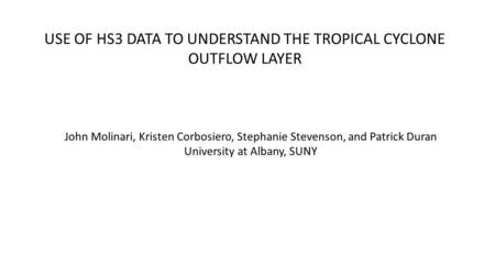 USE OF HS3 DATA TO UNDERSTAND THE TROPICAL CYCLONE OUTFLOW LAYER John Molinari, Kristen Corbosiero, Stephanie Stevenson, and Patrick Duran University at.