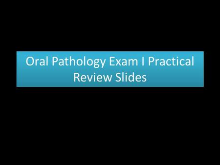 Oral Pathology Exam I Practical Review Slides