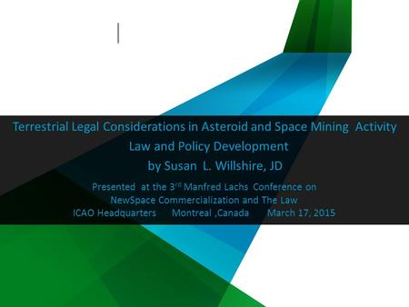 Presented at the 3 rd Manfred Lachs Conference on NewSpace Commercialization and The Law ICAO Headquarters Montreal,Canada March 17, 2015 Terrestrial Legal.