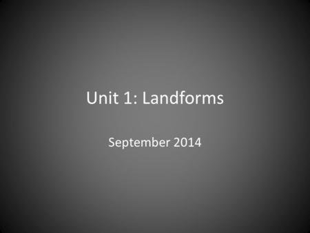 Unit 1: Landforms September 2014.
