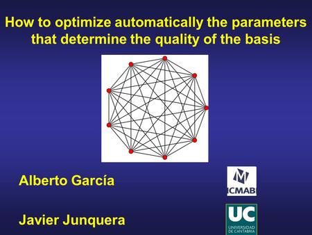 How to optimize automatically the parameters that determine the quality of the basis Javier Junquera Alberto García.