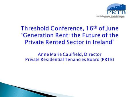 The Private Residential Tenancies Board (PRTB) is a statutory, self -financing body responsible for :  maintaining a national register for all private.