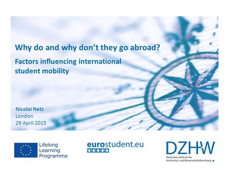 Nicolai Netz London 29 April 2015 Why do and why don’t they go abroad? Factors influencing international student mobility.