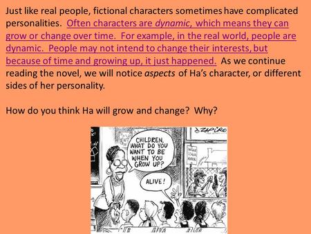 Just like real people, fictional characters sometimes have complicated personalities. Often characters are dynamic, which means they can grow or change.