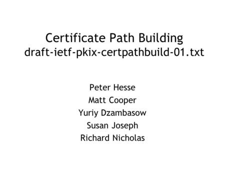 Certificate Path Building draft-ietf-pkix-certpathbuild-01.txt Peter Hesse Matt Cooper Yuriy Dzambasow Susan Joseph Richard Nicholas.