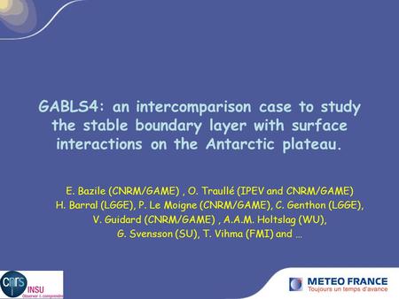 GABLS4: an intercomparison case to study the stable boundary layer with surface interactions on the Antarctic plateau. E. Bazile (CNRM/GAME) , O. Traullé.