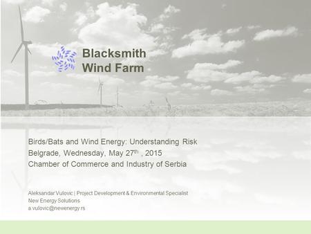 Blacksmith Wind Farm Birds/Bats and Wind Energy: Understanding Risk Belgrade, Wednesday, May 27 th, 2015 Chamber of Commerce and Industry of Serbia Aleksandar.