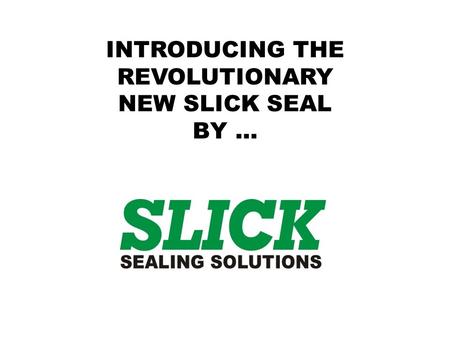 INTRODUCING THE REVOLUTIONARY NEW SLICK SEAL BY …