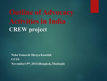 Outline of Advocacy Activities in India CREW project Neha Tomar & Shreya Kaushik CUTS November 19 th, 2014 (Bangkok, Thailand)