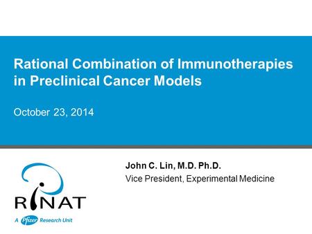 October 23, 2014 John C. Lin, M.D. Ph.D. Vice President, Experimental Medicine Rational Combination of Immunotherapies in Preclinical Cancer Models.