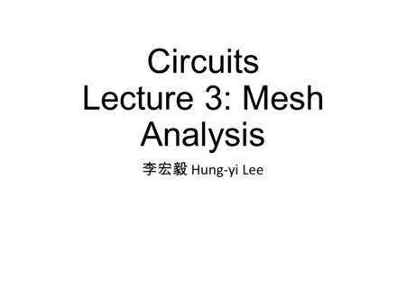 Circuits Lecture 3: Mesh Analysis 李宏毅 Hung-yi Lee.