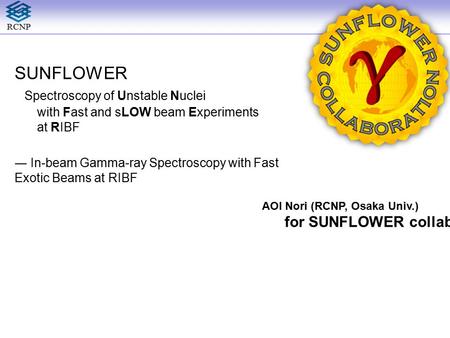 RCNP SUNFLOWER Spectroscopy of Unstable Nuclei with Fast and sLOW beam Experiments at RIBF ― In-beam Gamma-ray Spectroscopy with Fast Exotic Beams at RIBF.
