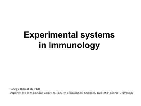 Experimental systems in Immunology Sadegh Babashah, PhD Department of Molecular Genetics, Faculty of Biological Sciences, Tarbiat Modares University.