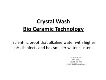 Crystal Wash Bio Ceramic Technology Scientific proof that alkaline water with higher pH disinfects and has smaller water clusters. JD Item TX, Inc. Attn: