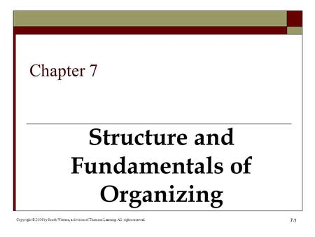 7-1 Structure and Fundamentals of Organizing Copyright © 2006 by South-Western, a division of Thomson Learning. All rights reserved. Chapter 7.