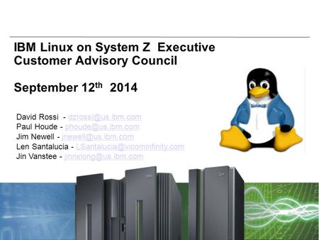 © 2012 IBM Corporation System z IBM Linux on System Z Executive Customer Advisory Council September 12 th 2014 David Rossi -