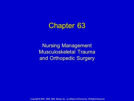 Chapter 63 Nursing Management Musculoskeletal Trauma and Orthopedic Surgery Copyright © 2007, 2004, 2000, Mosby, Inc., an affiliate of Elsevier Inc. All.