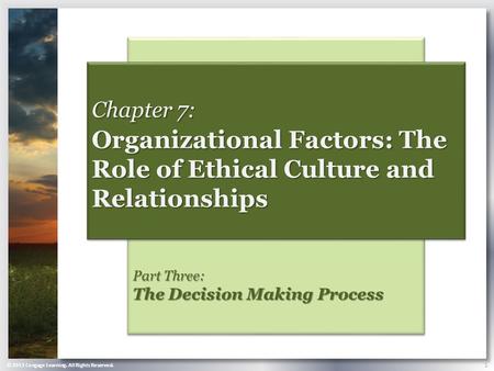 © 2013 Cengage Learning. All Rights Reserved. 1 Part Three: The Decision Making Process Chapter 7: Organizational Factors: The Role of Ethical Culture.