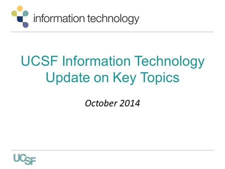 UCSF Information Technology Update on Key Topics October 2014.