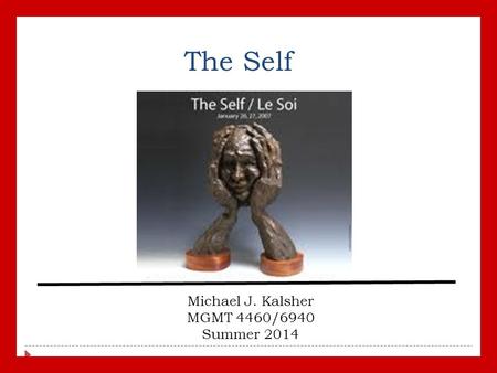 The Self Michael J. Kalsher MGMT 4460/6940 Summer 2014.