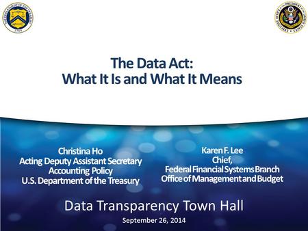 Data Transparency Town Hall September 26, 2014 Christina Ho Acting Deputy Assistant Secretary Accounting Policy U.S. Department of the Treasury Karen F.