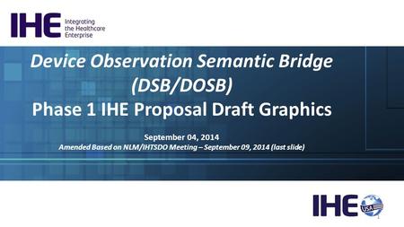 Device Observation Semantic Bridge (DSB/DOSB) Phase 1 IHE Proposal Draft Graphics September 04, 2014 Amended Based on NLM/IHTSDO Meeting – September 09,