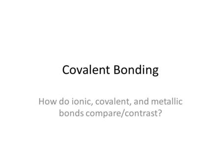 How do ionic, covalent, and metallic bonds compare/contrast?