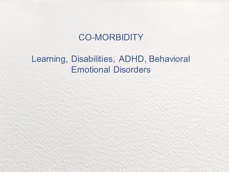 CO-MORBIDITY Learning, Disabilities, ADHD, Behavioral Emotional Disorders.