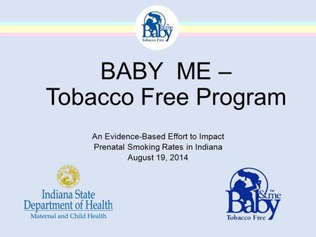 BABY ME – Tobacco Free Program An Evidence-Based Effort to Impact Prenatal Smoking Rates in Indiana August 19, 2014.