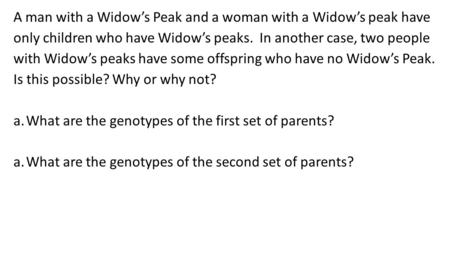 A man with a Widow’s Peak and a woman with a Widow’s peak have only children who have Widow’s peaks. In another case, two people with Widow’s peaks have.