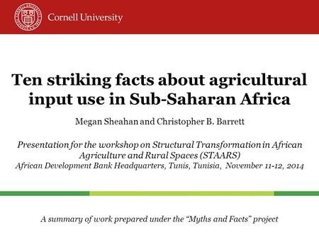 Ten striking facts about agricultural input use in Sub-Saharan Africa Megan Sheahan and Christopher B. Barrett Presentation for the workshop on Structural.