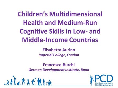 Children’s Multidimensional Health and Medium-Run Cognitive Skills in Low- and Middle-Income Countries Elisabetta Aurino Imperial College, London Francesco.