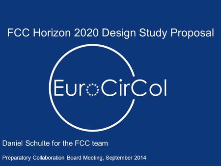 FCC Horizon 2020 Design Study Proposal Daniel Schulte for the FCC team Preparatory Collaboration Board Meeting, September 2014.