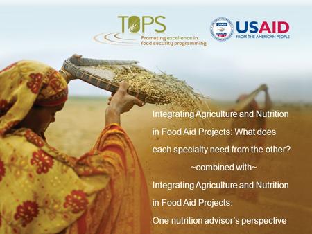 Integrating Agriculture and Nutrition in Food Aid Projects: What does each specialty need from the other? ~combined with~ Integrating Agriculture and Nutrition.