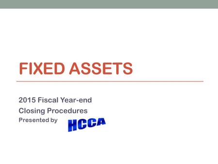 FIXED ASSETS 2015 Fiscal Year-end Closing Procedures Presented by.