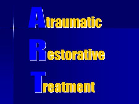Traumatic estorative reatment. A Innovative treatment approach for Dental Caries. ART is maximally preventive and minimally invasive approach to stop.
