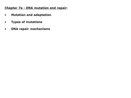 Chapter 7a - DNA mutation and repair: Mutation and adaptation Types of mutations DNA repair mechanisms.