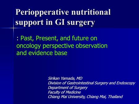 Periopperative nutritional support in GI surgery : Past, Present, and future on oncology perspective observation and evidence base Sirikan Yamada, MD Division.