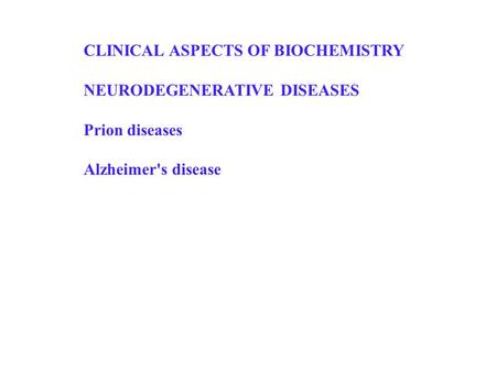 CLINICAL ASPECTS OF BIOCHEMISTRY NEURODEGENERATIVE DISEASES Prion diseases Alzheimer's disease.