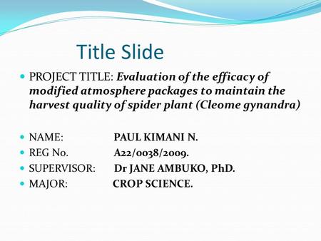 Title Slide PROJECT TITLE: Evaluation of the efficacy of modified atmosphere packages to maintain the harvest quality of spider plant (Cleome gynandra)