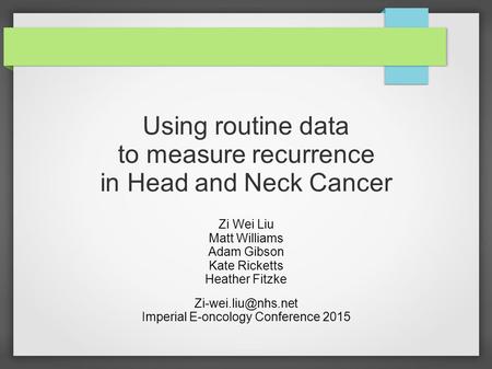 Using routine data to measure recurrence in Head and Neck Cancer Zi Wei Liu Matt Williams Adam Gibson Kate Ricketts Heather Fitzke Imperial.