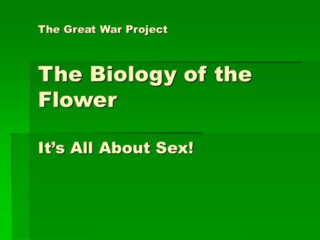 The Great War Project The Biology of the Flower It’s All About Sex!