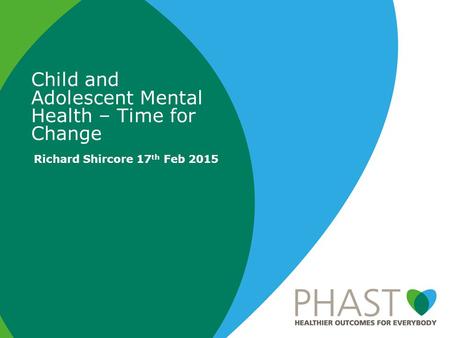 Child and Adolescent Mental Health – Time for Change Richard Shircore 17 th Feb 2015.